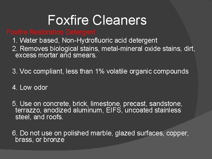 Foxfire Cleaners Foxfire Restoration Detergent 1. Water based, Non-Hydrofluoric acid detergent 2. Removes biological