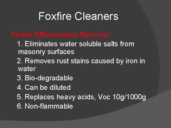 Foxfire Cleaners Foxfire Efflorescence Remover 1. Eliminates water soluble salts from masonry surfaces 2.