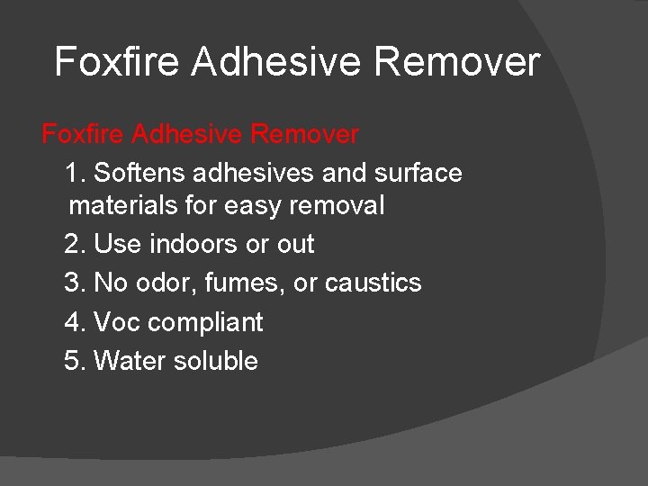 Foxfire Adhesive Remover 1. Softens adhesives and surface materials for easy removal 2. Use