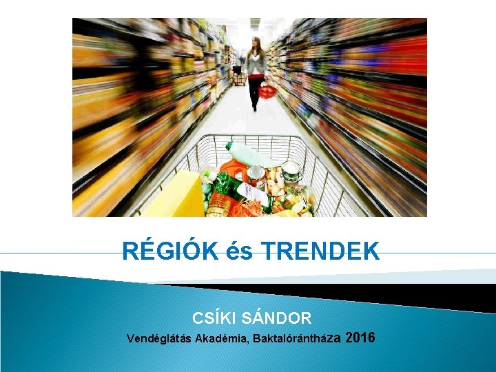 RÉGIÓK és TRENDEK CSÍKI SÁNDOR Vendéglátás Akadémia, Baktalórántháza 2016 