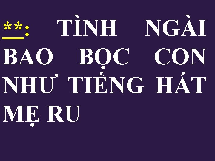 TÌNH NGÀI BAO BỌC CON NHƯ TIẾNG HÁT MẸ RU **: 