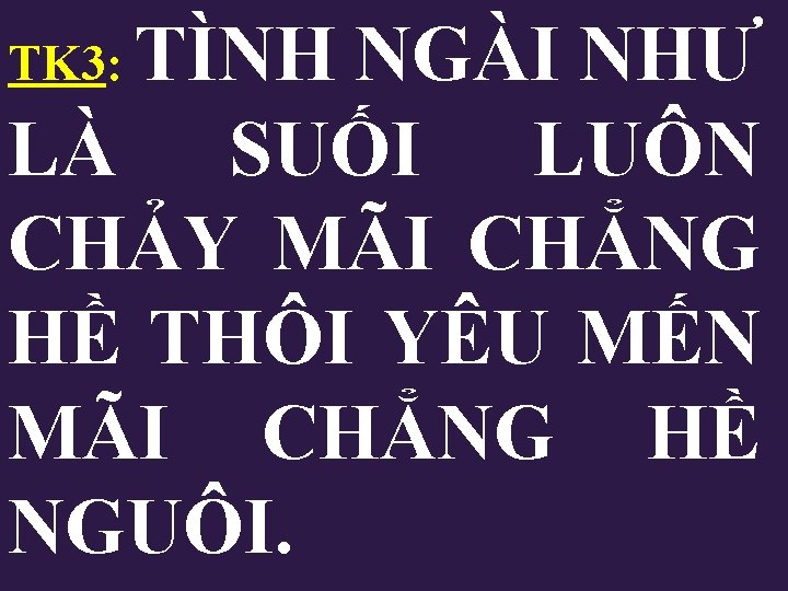 TK 3: TÌNH NGÀI NHƯ LÀ SUỐI LUÔN CHẢY MÃI CHẲNG HỀ THÔI YÊU