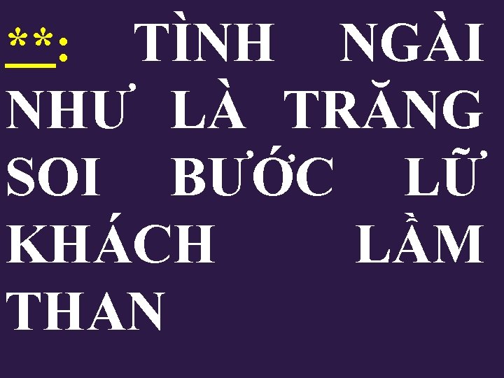 TÌNH NGÀI NHƯ LÀ TRĂNG SOI BƯỚC LỮ KHÁCH LẦM THAN **: 