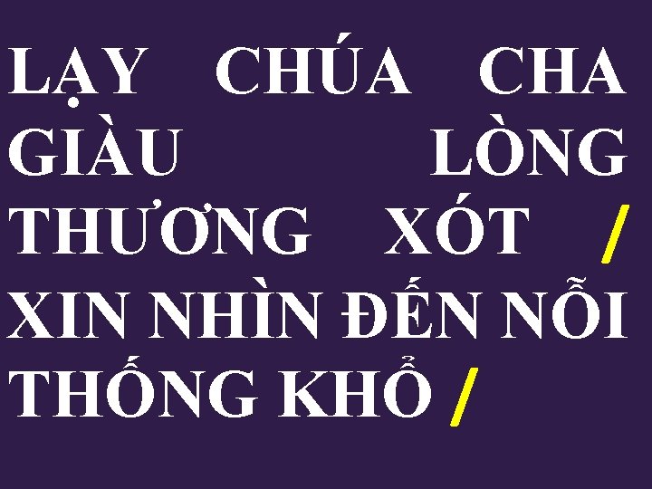 LẠY CHÚA CHA GIÀU LÒNG THƯƠNG XÓT / XIN NHÌN ĐẾN NỖI THỐNG KHỔ