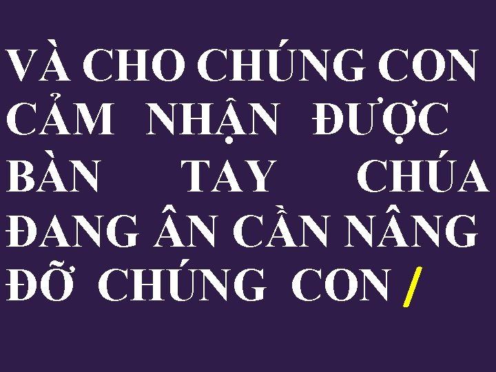 VÀ CHO CHÚNG CON CẢM NHẬN ĐƯỢC BÀN TAY CHÚA ĐANG N CẦN N