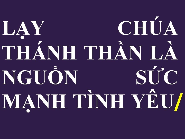 LẠY CHÚA THÁNH THẦN LÀ NGUỒN SỨC MẠNH TÌNH YÊU/ 