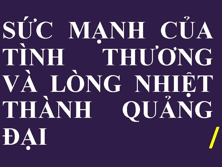 SỨC MẠNH CỦA TÌNH THƯƠNG VÀ LÒNG NHIỆT THÀNH QUẢNG ĐẠI / 