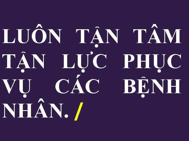 LUÔN TẬN T M TẬN LỰC PHỤC VỤ CÁC BỆNH NH N. / 