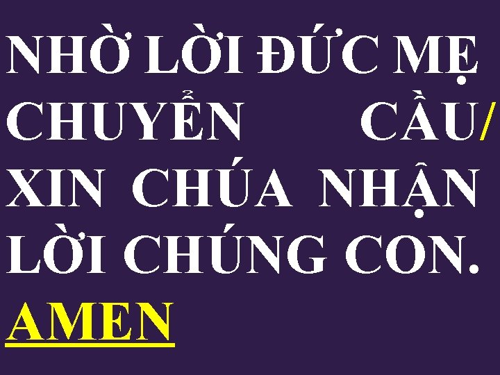 NHỜ LỜI ĐỨC MẸ CHUYỂN CẦU/ XIN CHÚA NHẬN LỜI CHÚNG CON. AMEN 