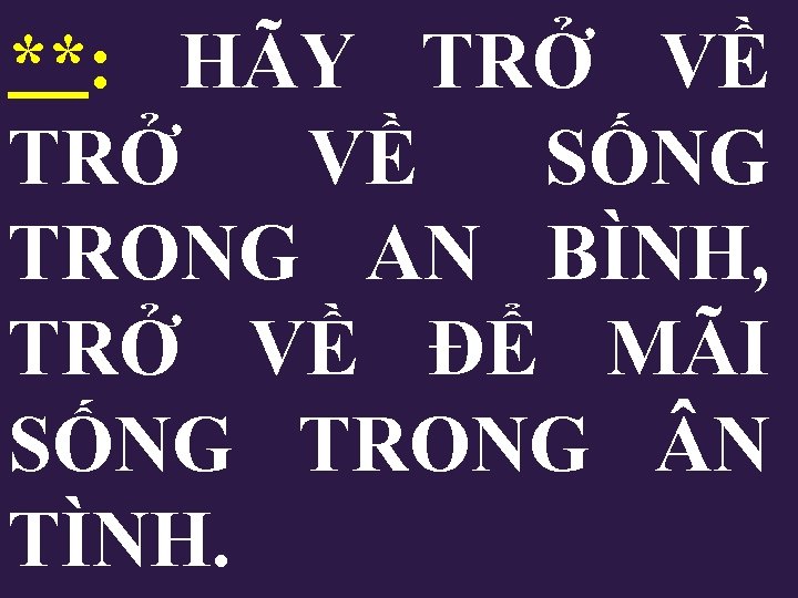 **: HÃY TRỞ VỀ SỐNG TRONG AN BÌNH, TRỞ VỀ ĐỂ MÃI SỐNG TRONG