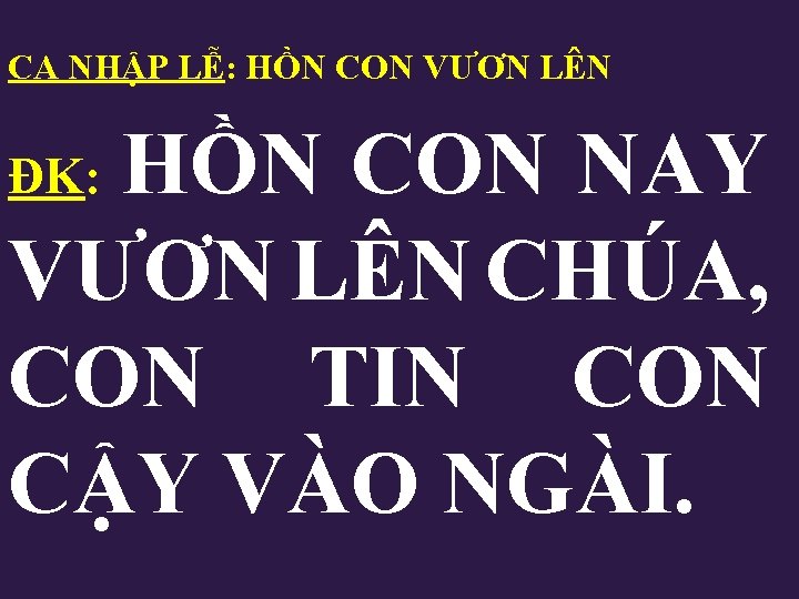 CA NHẬP LỄ: HỒN CON VƯƠN LÊN HỒN CON NAY VƯƠN LÊN CHÚA, CON