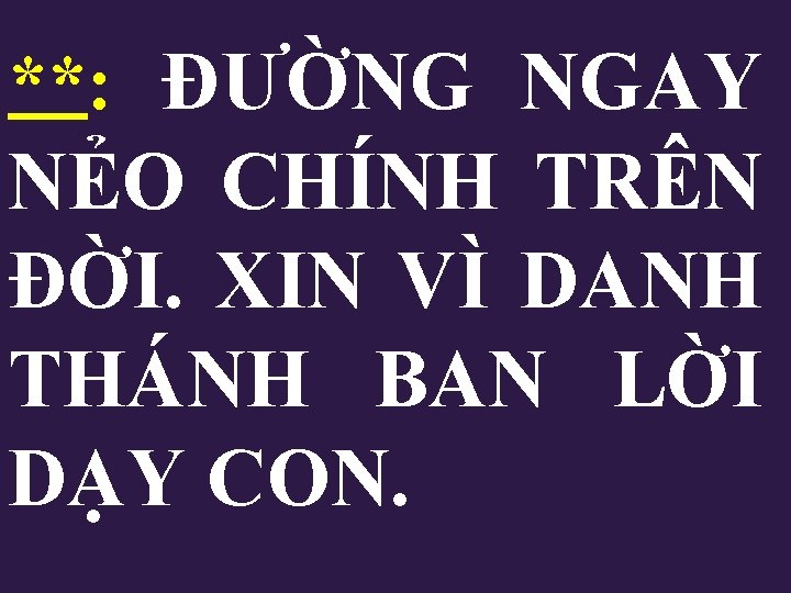 **: ĐƯỜNG NGAY NẺO CHÍNH TRÊN ĐỜI. XIN VÌ DANH THÁNH BAN LỜI DẠY