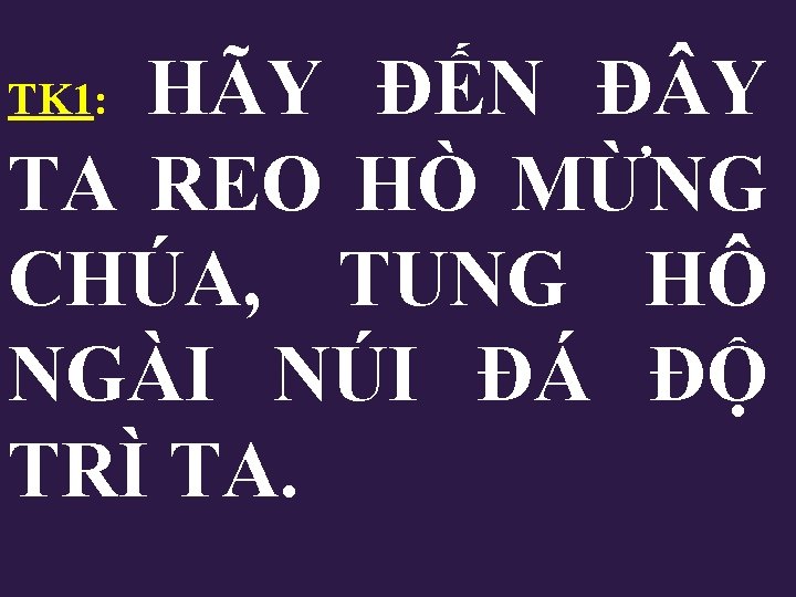 HÃY ĐẾN Đ Y TA REO HÒ MỪNG CHÚA, TUNG HÔ NGÀI NÚI ĐÁ