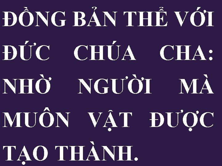 ĐỒNG BẢN THỂ VỚI ÐỨC CHÚA NHỜ NGƯỜI CHA: MÀ MUÔN VẬT ĐƯỢC TẠO