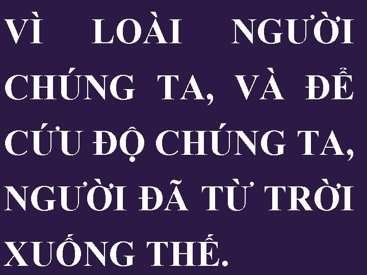 VÌ LOÀI NGƯỜI CHÚNG TA, VÀ ĐỂ CỨU ĐỘ CHÚNG TA, NGƯỜI ĐÃ TỪ