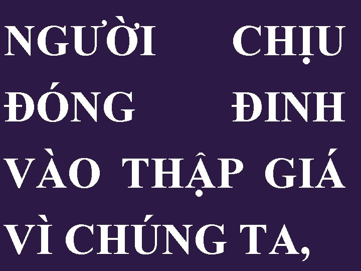 NGƯỜI CHỊU ĐÓNG ĐINH VÀO THẬP GIÁ VÌ CHÚNG TA, 