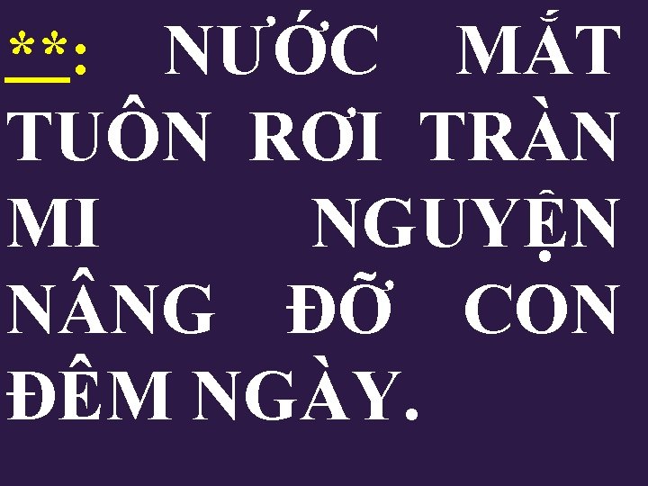 NƯỚC MẮT TUÔN RƠI TRÀN MI NGUYỆN N NG ĐỠ CON ĐÊM NGÀY. **: