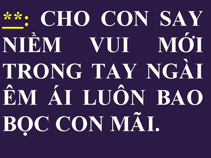 **: CHO CON SAY NIỀM VUI MỚI TRONG TAY NGÀI ÊM ÁI LUÔN BAO