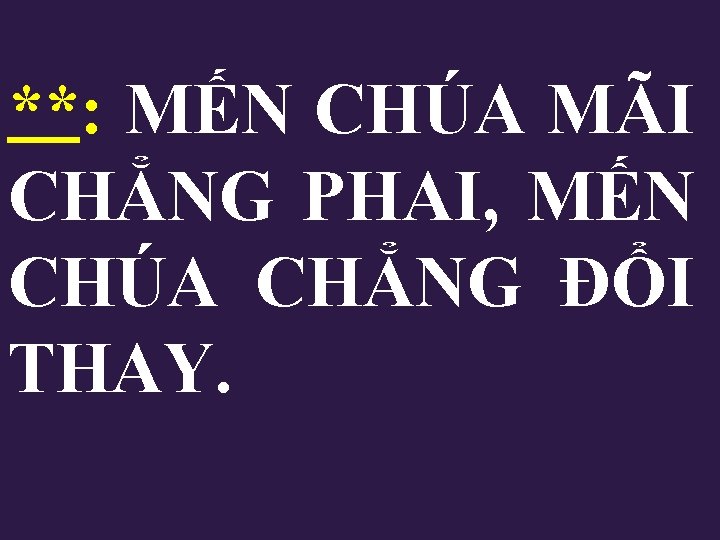 **: MẾN CHÚA MÃI CHẲNG PHAI, MẾN CHÚA CHẲNG ĐỔI THAY. 