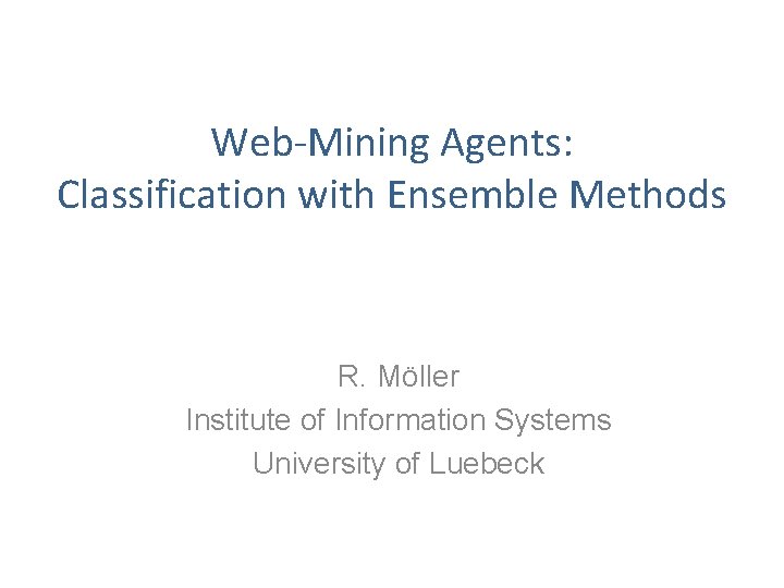 Web-Mining Agents: Classification with Ensemble Methods R. Möller Institute of Information Systems University of