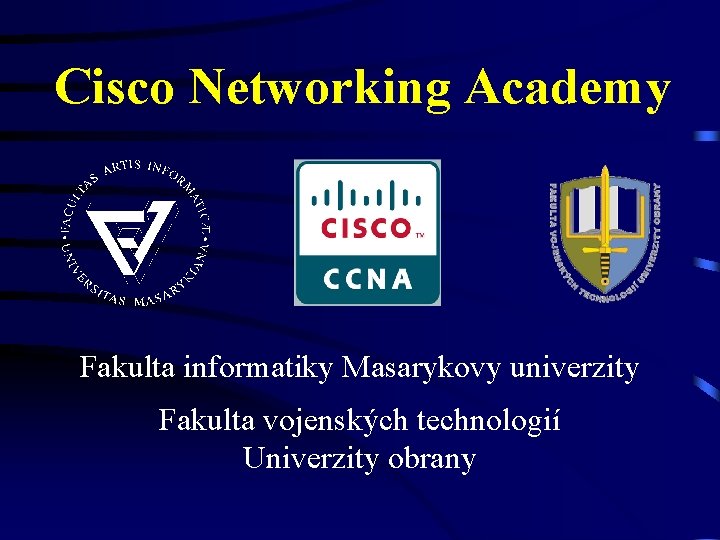 Cisco Networking Academy Fakulta informatiky Masarykovy univerzity Fakulta vojenských technologií Univerzity obrany 