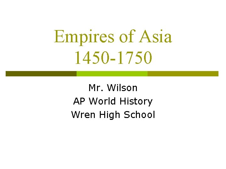 Empires of Asia 1450 -1750 Mr. Wilson AP World History Wren High School 