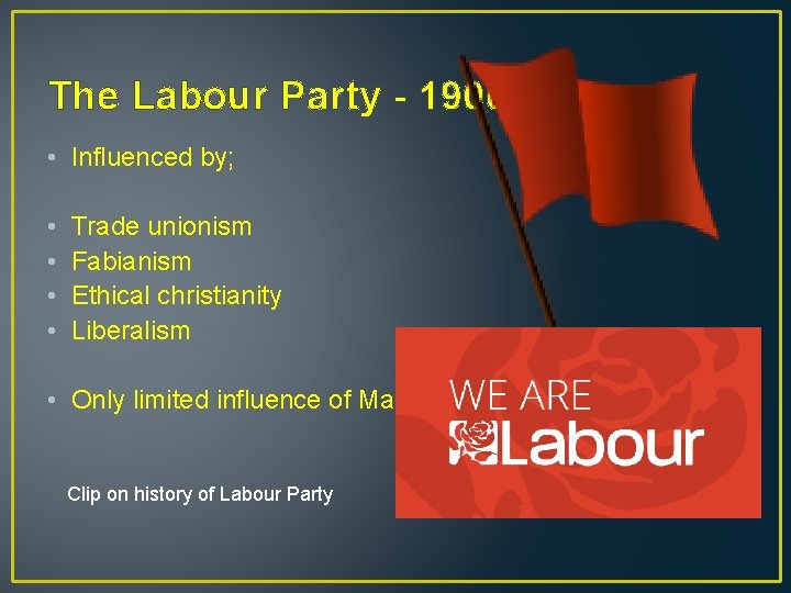 The Labour Party - 1900 • Influenced by; • • Trade unionism Fabianism Ethical