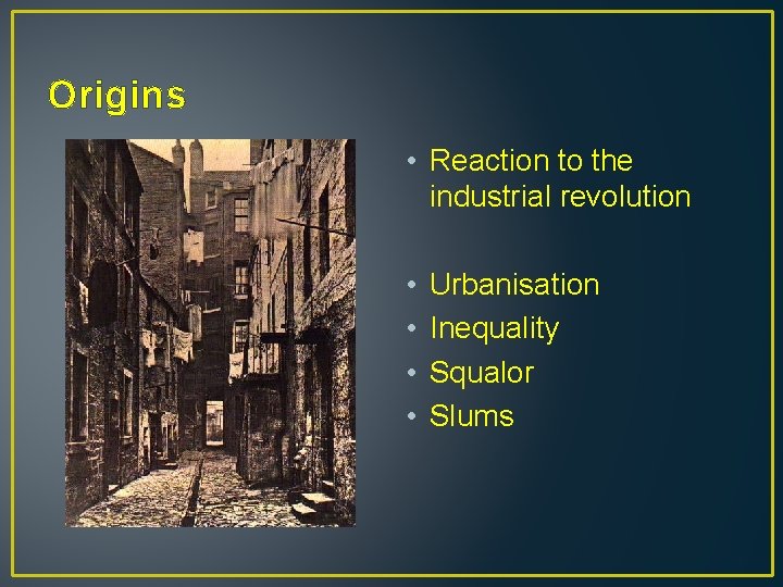 Origins • Reaction to the industrial revolution • • Urbanisation Inequality Squalor Slums 