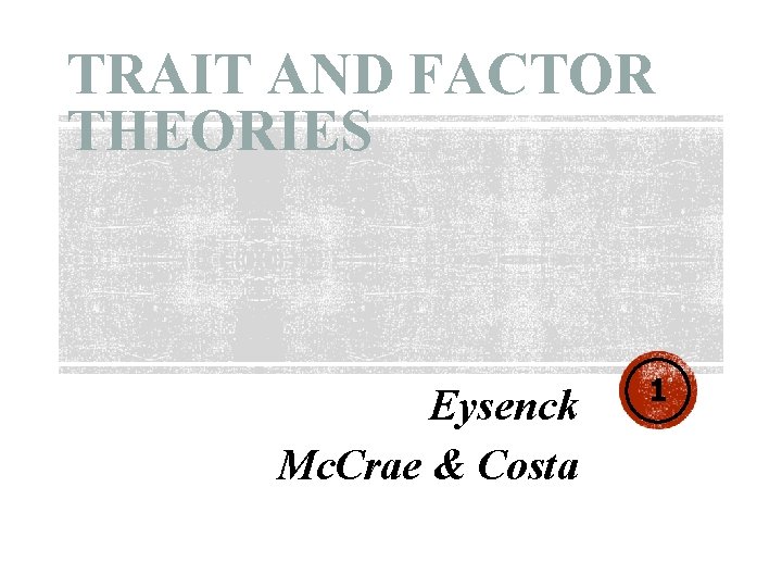 TRAIT AND FACTOR THEORIES Eysenck Mc. Crae & Costa 1 