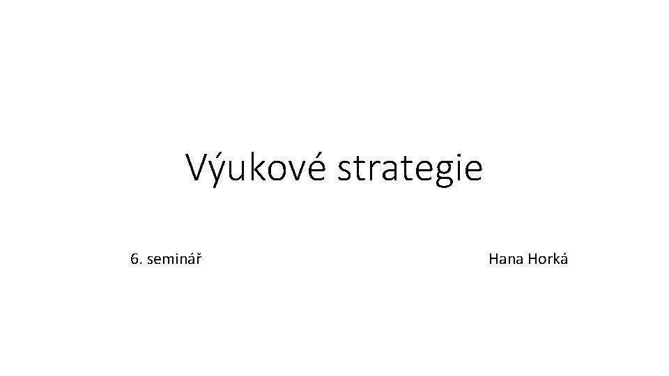 Výukové strategie 6. seminář Hana Horká 