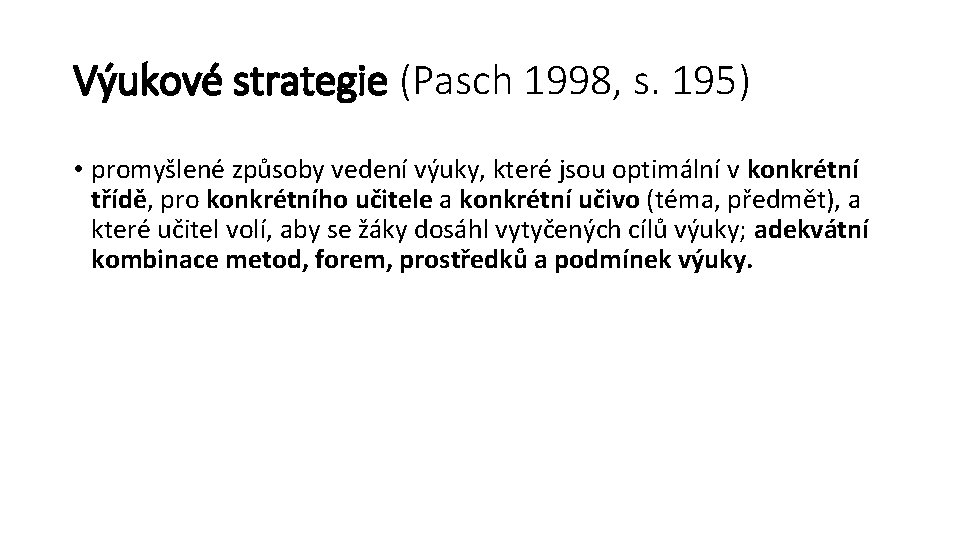 Výukové strategie (Pasch 1998, s. 195) • promyšlené způsoby vedení výuky, které jsou optimální