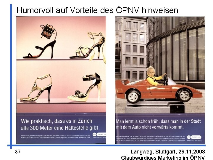 Humorvoll auf Vorteile des ÖPNV hinweisen 37 Langweg, Stuttgart, 26. 11. 2008 Glaubwürdiges Marketing