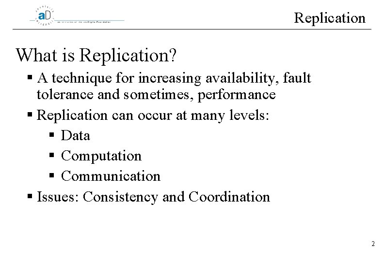 Replication What is Replication? § A technique for increasing availability, fault tolerance and sometimes,