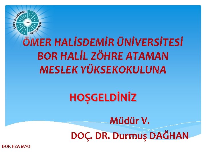 ÖMER HALİSDEMİR ÜNİVERSİTESİ BOR HALİL ZÖHRE ATAMAN MESLEK YÜKSEKOKULUNA HOŞGELDİNİZ Müdür V. DOÇ. DR.