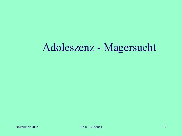 Adoleszenz - Magersucht November 2005 Dr. K. Ludewig 17 