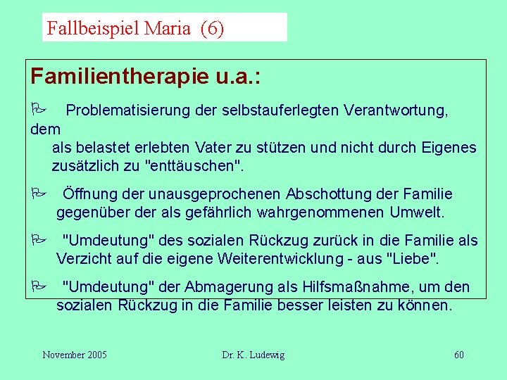 Fallbeispiel Maria (6) Familientherapie u. a. : P Problematisierung der selbstauferlegten Verantwortung, dem als