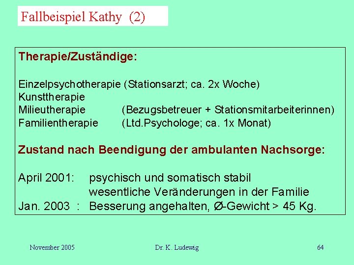 Fallbeispiel Kathy (2) Therapie/Zuständige: Einzelpsychotherapie (Stationsarzt; ca. 2 x Woche) Kunsttherapie Milieutherapie (Bezugsbetreuer +