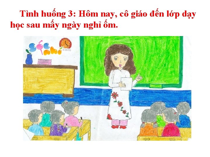 Tình huống 3: Hôm nay, cô giáo đến lớp dạy học sau mấy ngày