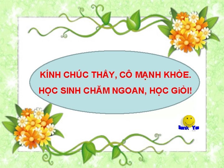 KÍNH CHÚC THẦY, CÔ MẠNH KHỎE. HỌC SINH CHĂM NGOAN, HỌC GiỎI! 