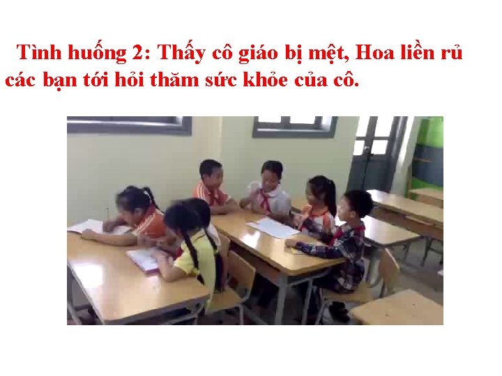 Tình huống 2: Thấy cô giáo bị mệt, Hoa liền rủ các bạn tới