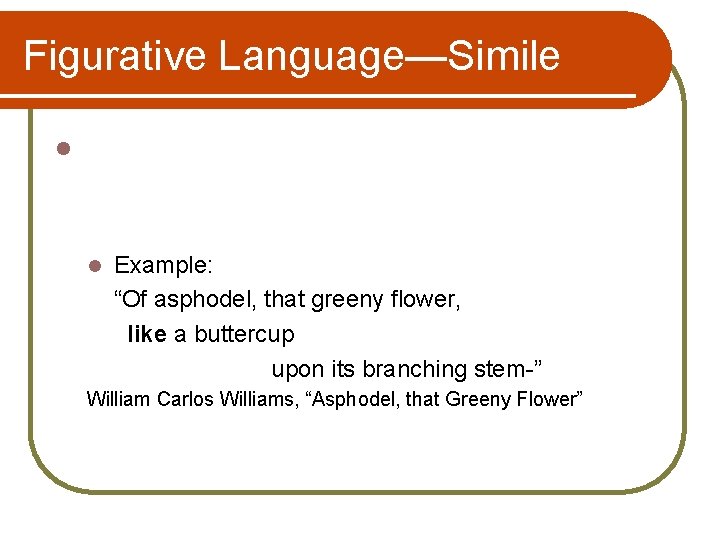 Figurative Language—Simile l l Example: “Of asphodel, that greeny flower, like a buttercup upon