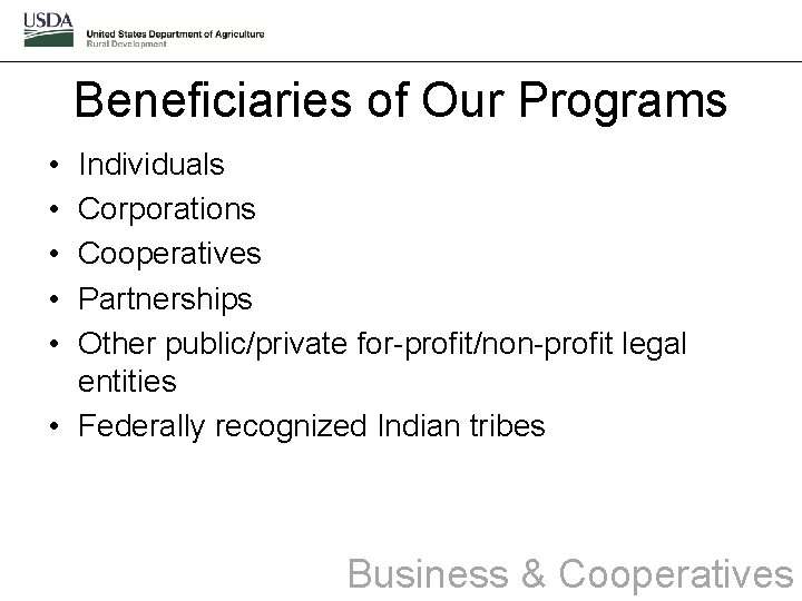 Beneficiaries of Our Programs • • • Individuals Corporations Cooperatives Partnerships Other public/private for-profit/non-profit