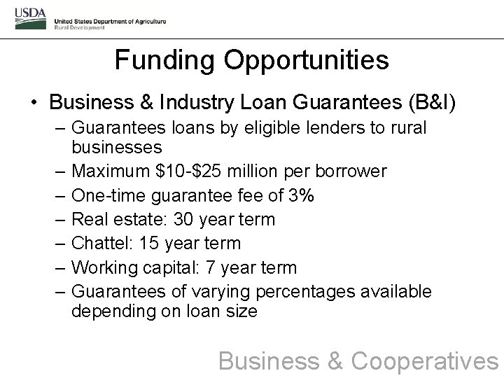 Funding Opportunities • Business & Industry Loan Guarantees (B&I) – Guarantees loans by eligible