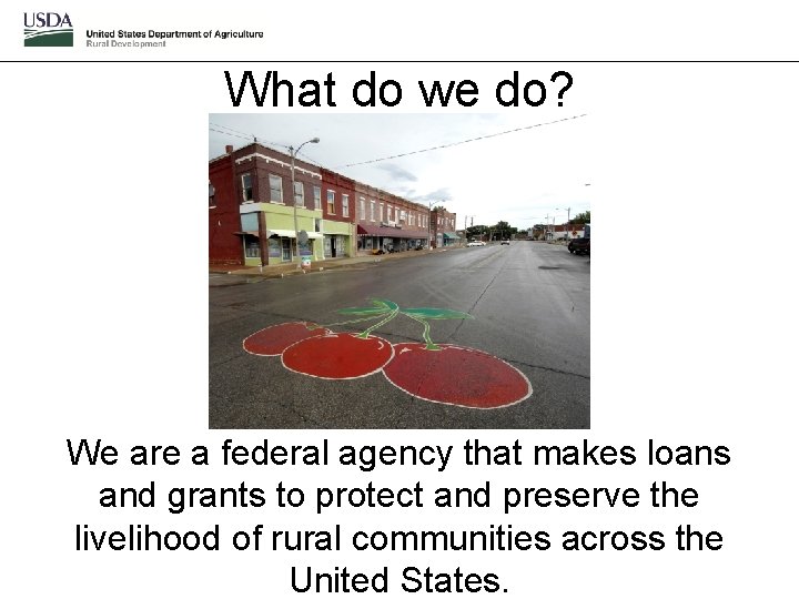 What do we do? We are a federal agency that makes loans and grants