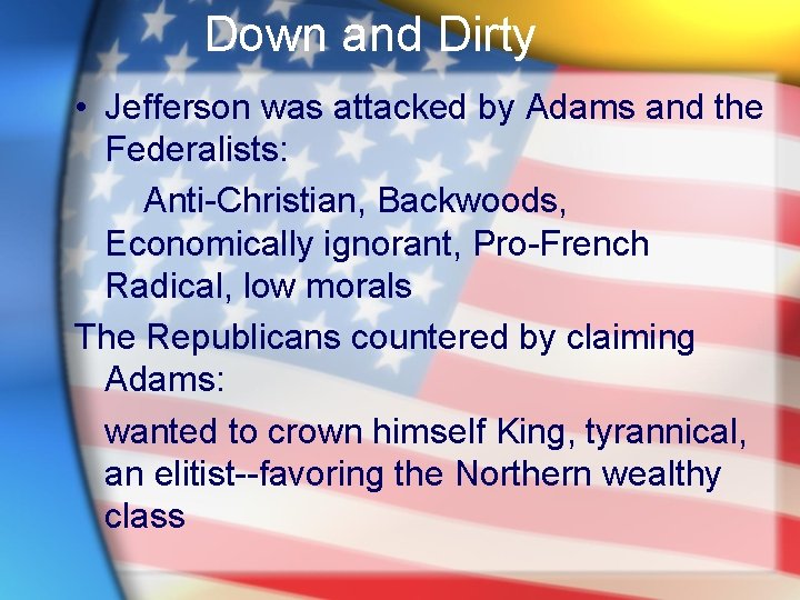 Down and Dirty • Jefferson was attacked by Adams and the Federalists: Anti-Christian, Backwoods,