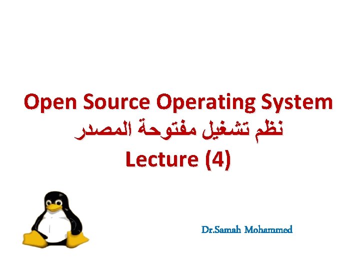 Open Source Operating System ﻧﻈﻢ ﺗﺸﻐﻴﻞ ﻣﻔﺘﻮﺣﺔ ﺍﻟﻤﺼﺪﺭ Lecture (4) Dr. Samah Mohammed 