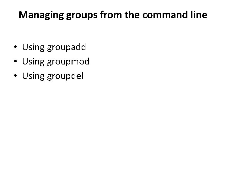 Managing groups from the command line • Using groupadd • Using groupmod • Using