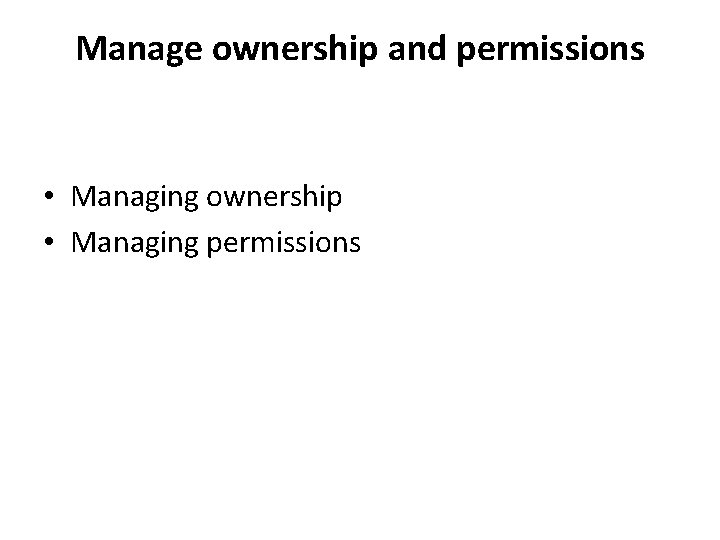 Manage ownership and permissions • Managing ownership • Managing permissions 