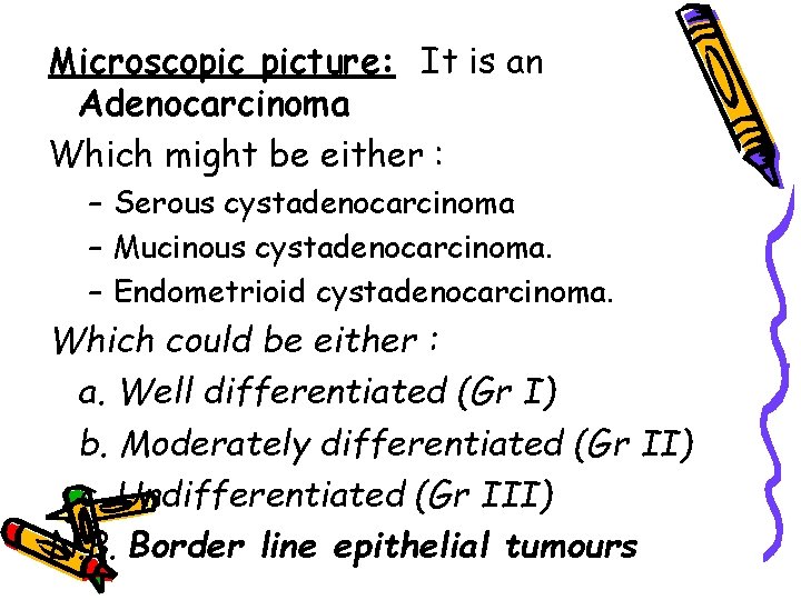 Microscopic picture: It is an Adenocarcinoma Which might be either : – Serous cystadenocarcinoma