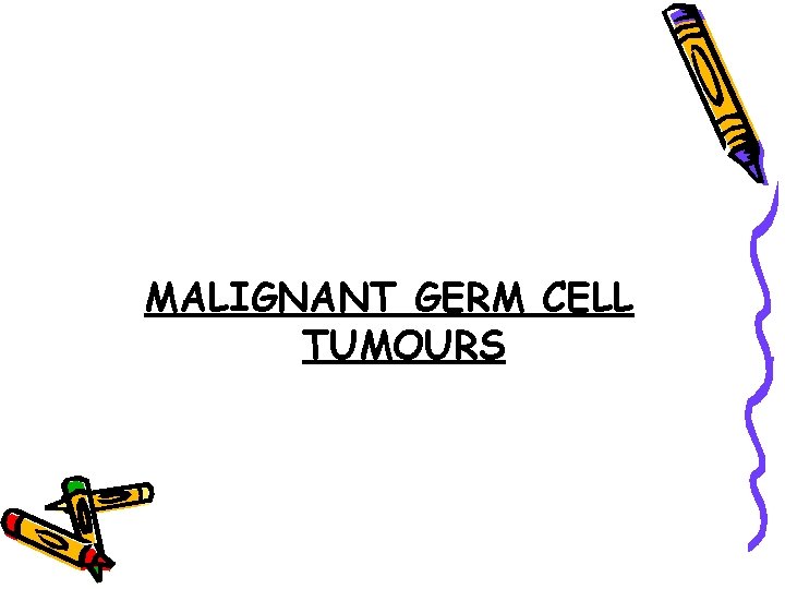 MALIGNANT GERM CELL TUMOURS 